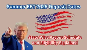 Summer EBT 2025 Deposit Dates: State-Wise Payout Schedule and Eligibility Explained