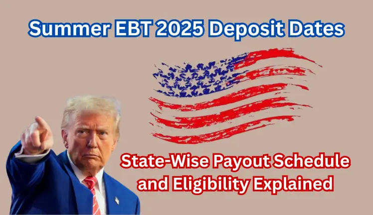 Summer EBT 2025 Deposit Dates: State-Wise Payout Schedule and Eligibility Explained
