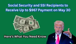 Social Security and SSI Recipients to Receive Up to $967 Payment on May 30